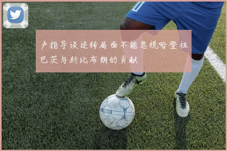 卢指导谈逆转局面不能忽视哈登祖巴茨与科比布朗的贡献