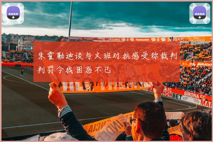 朱霍勒迪谈与文班对抗感受称裁判判罚令我困惑不已