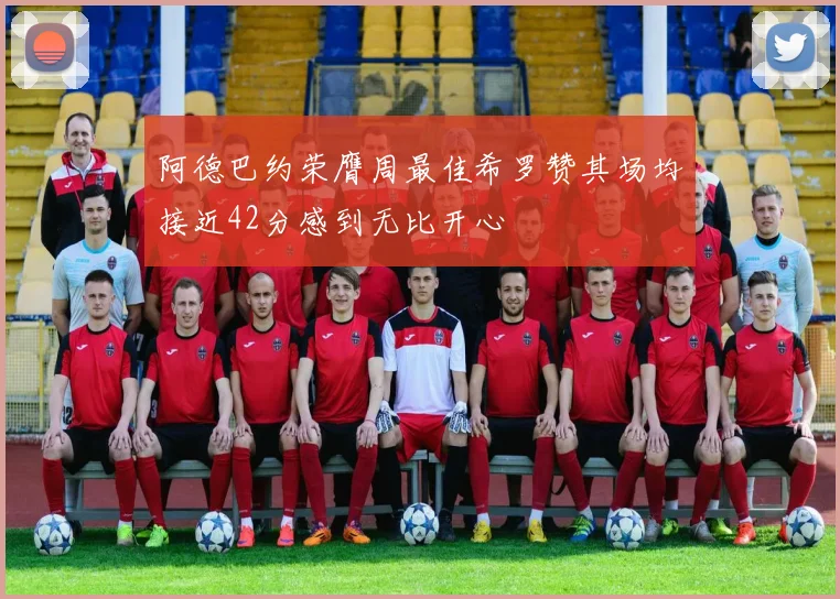 阿德巴约荣膺周最佳希罗赞其场均接近42分感到无比开心