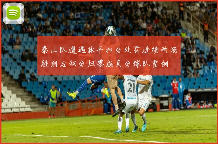 泰山队遭遇抹平扣分处罚连续两场胜利后积分归零成负分球队首例