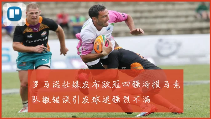 罗马诺社媒发布欧冠四强海报马竞队徽错误引发球迷强烈不满